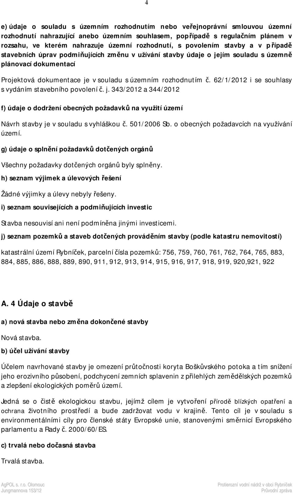 rozhodnutím č. 62/1/2012 i se souhlasy s vydáním stavebního povolení č. j. 343/2012 a 344/2012 f) údaje o dodržení obecných požadavků na využití území Návrh stavby je v souladu s vyhláškou č.