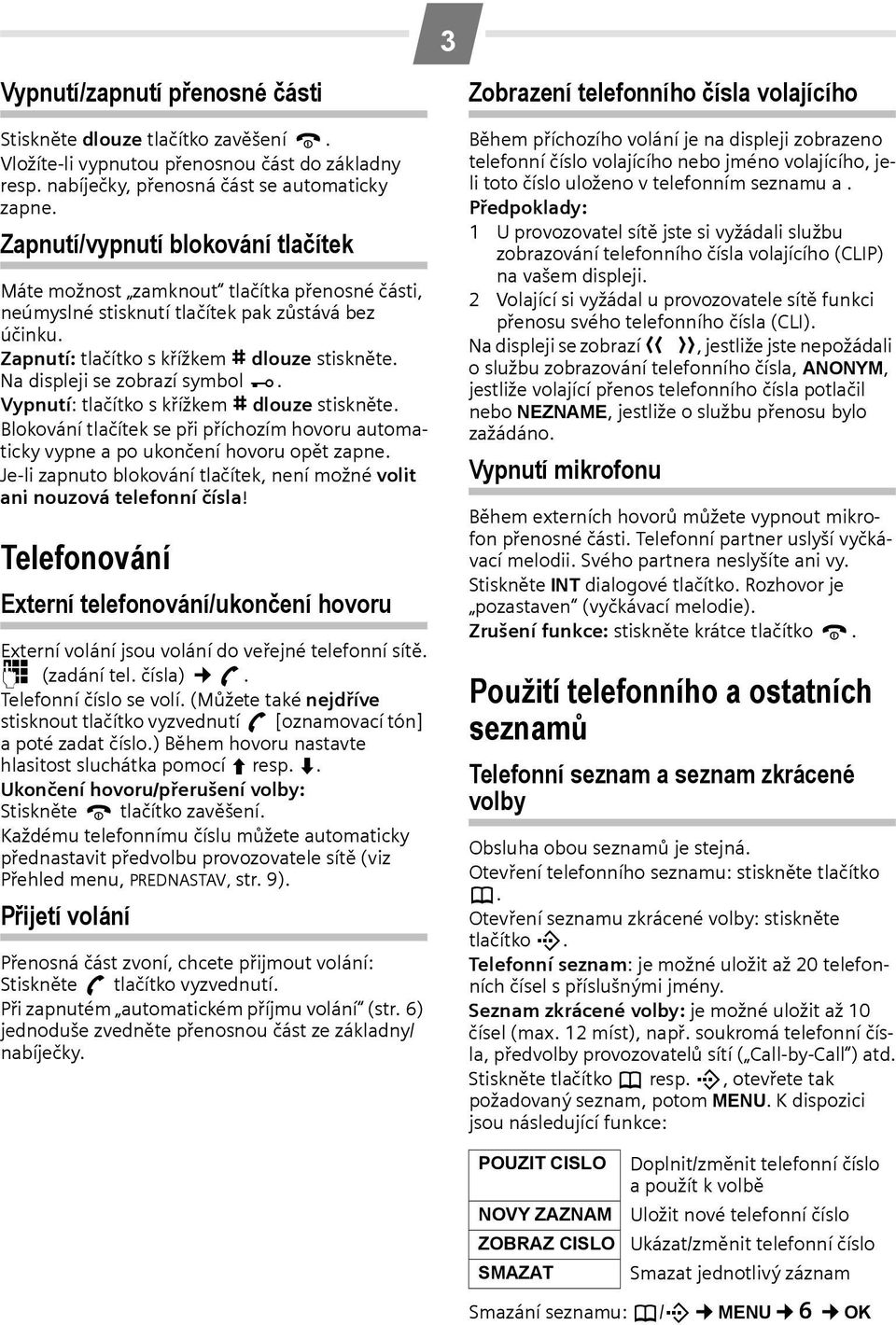 Na displeji se zobrazí symbol Ø. Vypnutí: tlačítko s křížkem R dlouze stiskněte. Blokování tlačítek se při příchozím hovoru automaticky vypne a po ukončení hovoru opět zapne.