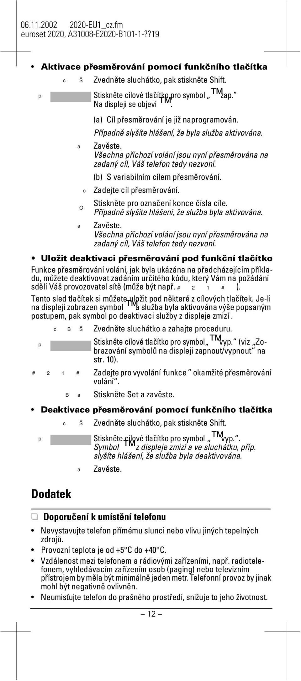 o Zadejte cíl řesměrování. Stiskněte ro označení konce čísla cíle. O Příadně slyšíte hlášení, že služba byla aktivována. a Zavěste.