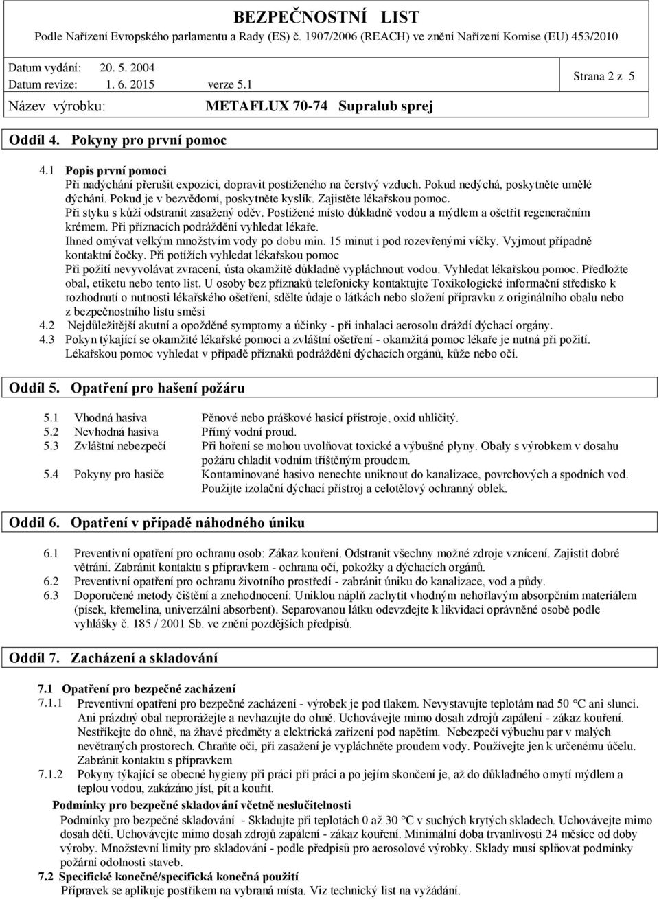 Při příznacích podráždění vyhledat lékaře. Ihned omývat velkým množstvím vody po dobu min. 15 minut i pod rozevřenými víčky. Vyjmout případně kontaktní čočky.