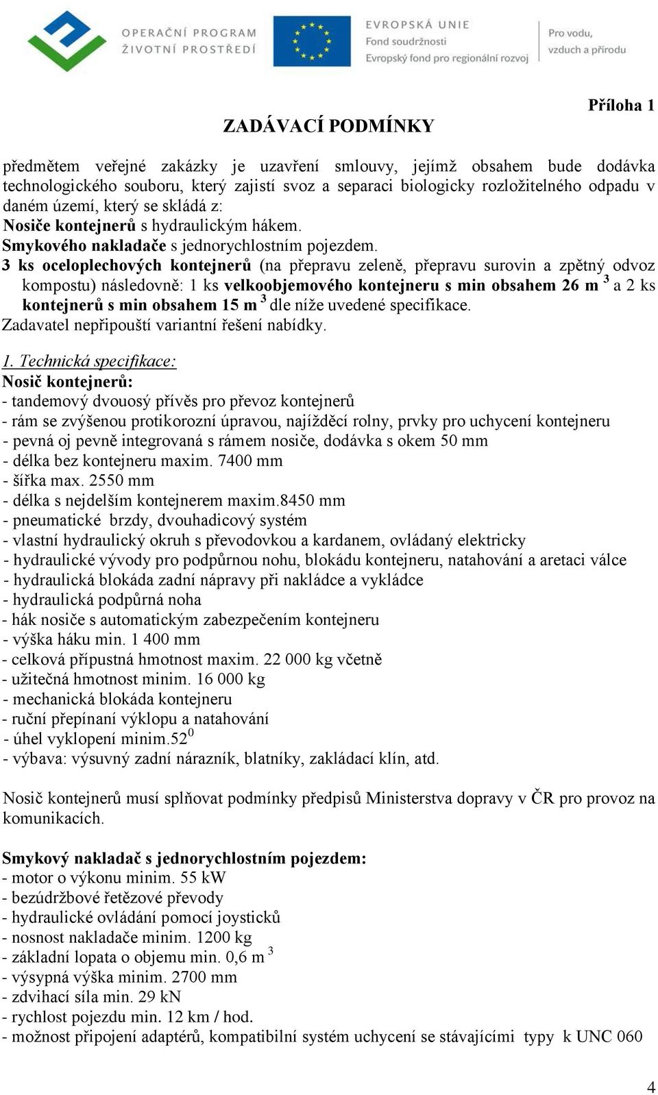 3 ks oceloplechových kontejnerů (na přepravu zeleně, přepravu surovin a zpětný odvoz kompostu) následovně: 1 ks velkoobjemového kontejneru s min obsahem 26 m 3 a 2 ks kontejnerů s min obsahem 15 m 3