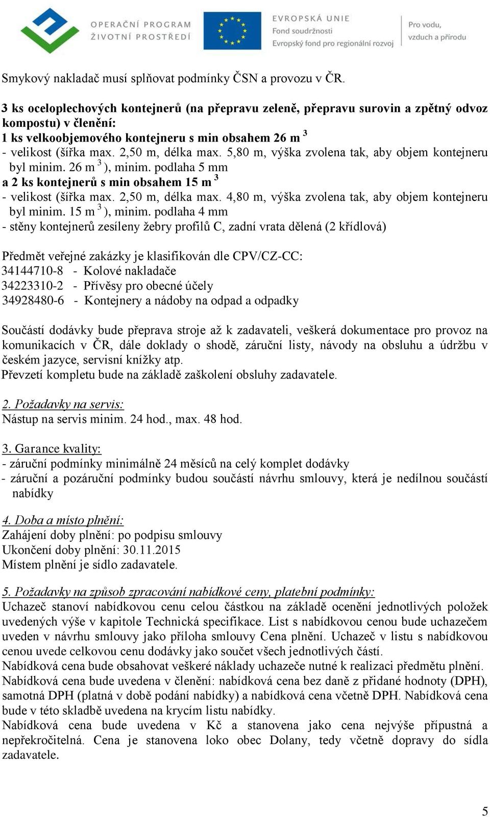 5,80 m, výška zvolena tak, aby objem kontejneru byl minim. 26 m 3 ), minim. podlaha 5 mm a 2 ks kontejnerů s min obsahem 15 m 3 - velikost (šířka max. 2,50 m, délka max.