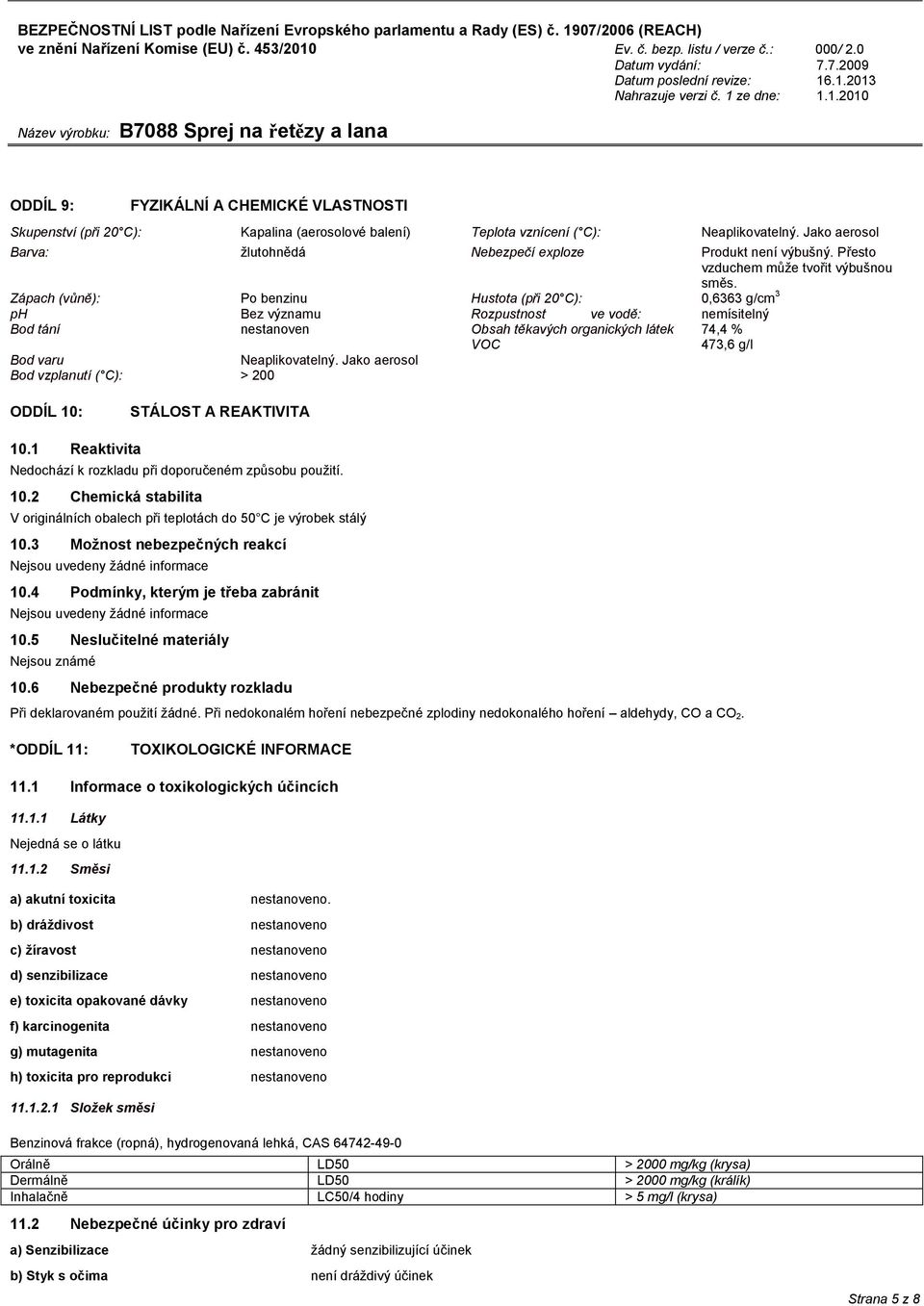 Zápach (vůně): Po benzinu Hustota (při 20 C): 0,6363 g/cm 3 ph Bez významu Rozpustnost ve vodě: nemísitelný Bod tání nestanoven Obsah těkavých organických látek VOC 74,4 % 473,6 g/l Bod varu