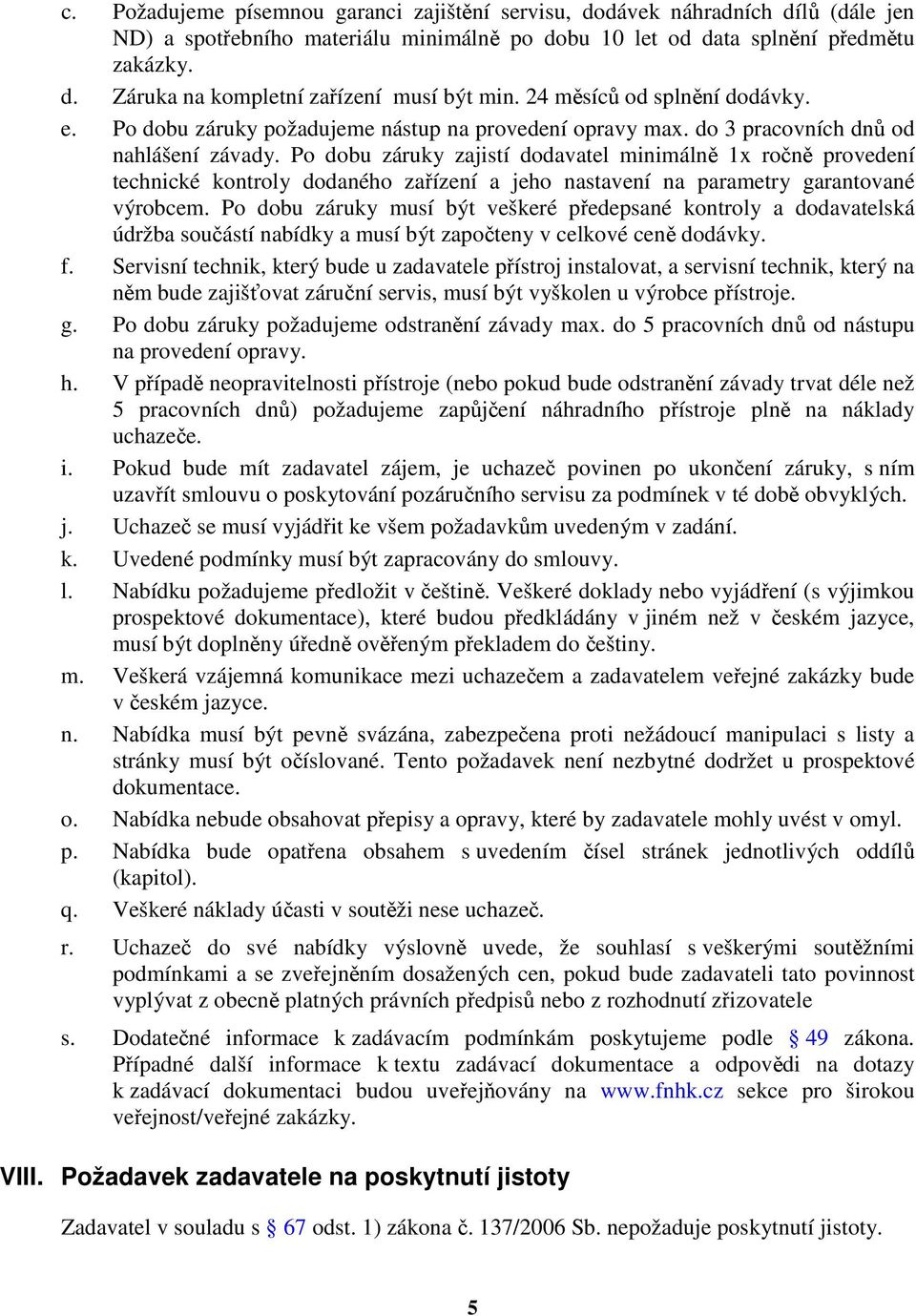 Po dobu záruky zajistí dodavatel minimálně 1x ročně provedení technické kontroly dodaného zařízení a jeho nastavení na parametry garantované výrobcem.