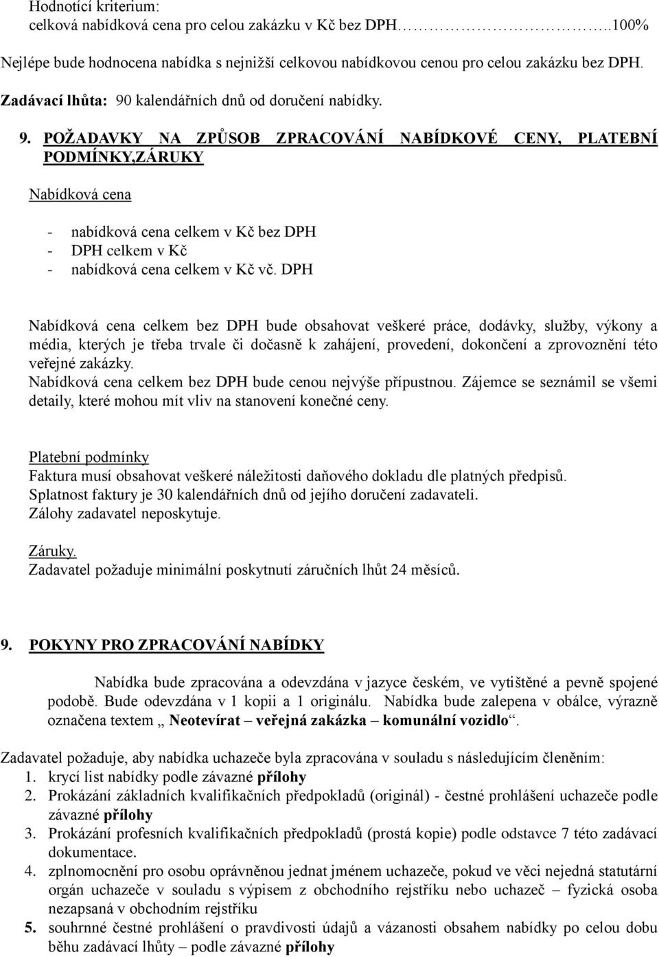 DPH Nabídková cena celkem bez DPH bude obsahovat veškeré práce, dodávky, služby, výkony a média, kterých je třeba trvale či dočasně k zahájení, provedení, dokončení a zprovoznění této veřejné zakázky.