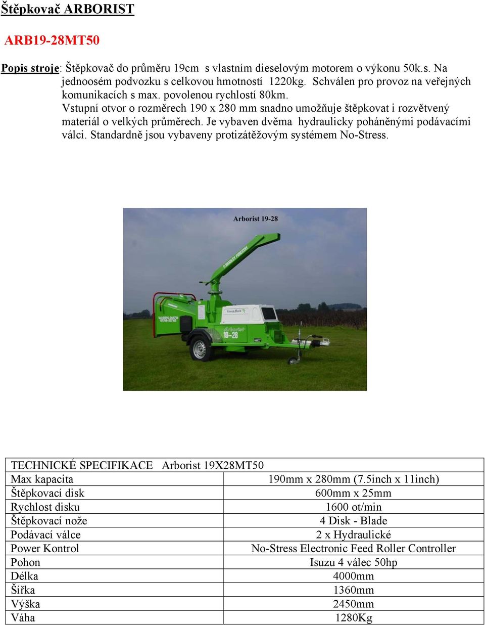 Je vybaven dvěma hydraulicky poháněnými podávacími válci. Standardně jsou vybaveny protizátěžovým systémem No-Stress. TECHNICKÉ SPECIFIKACE Arborist 19X28MT50 Max kapacita 190mm x 280mm (7.