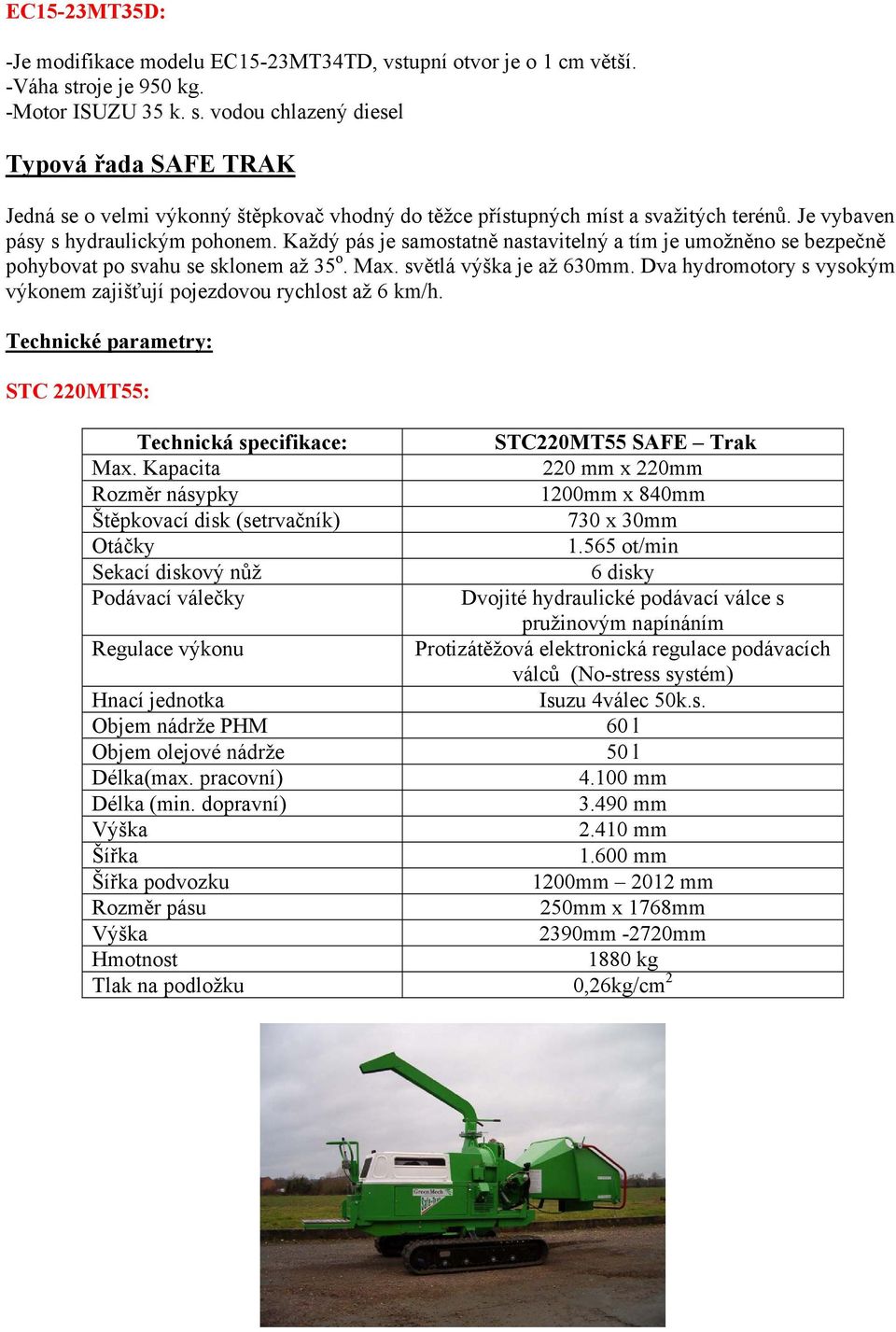 Je vybaven pásy s hydraulickým pohonem. Každý pás je samostatně nastavitelný a tím je umožněno se bezpečně pohybovat po svahu se sklonem až 35 o. Max. světlá výška je až 630mm.