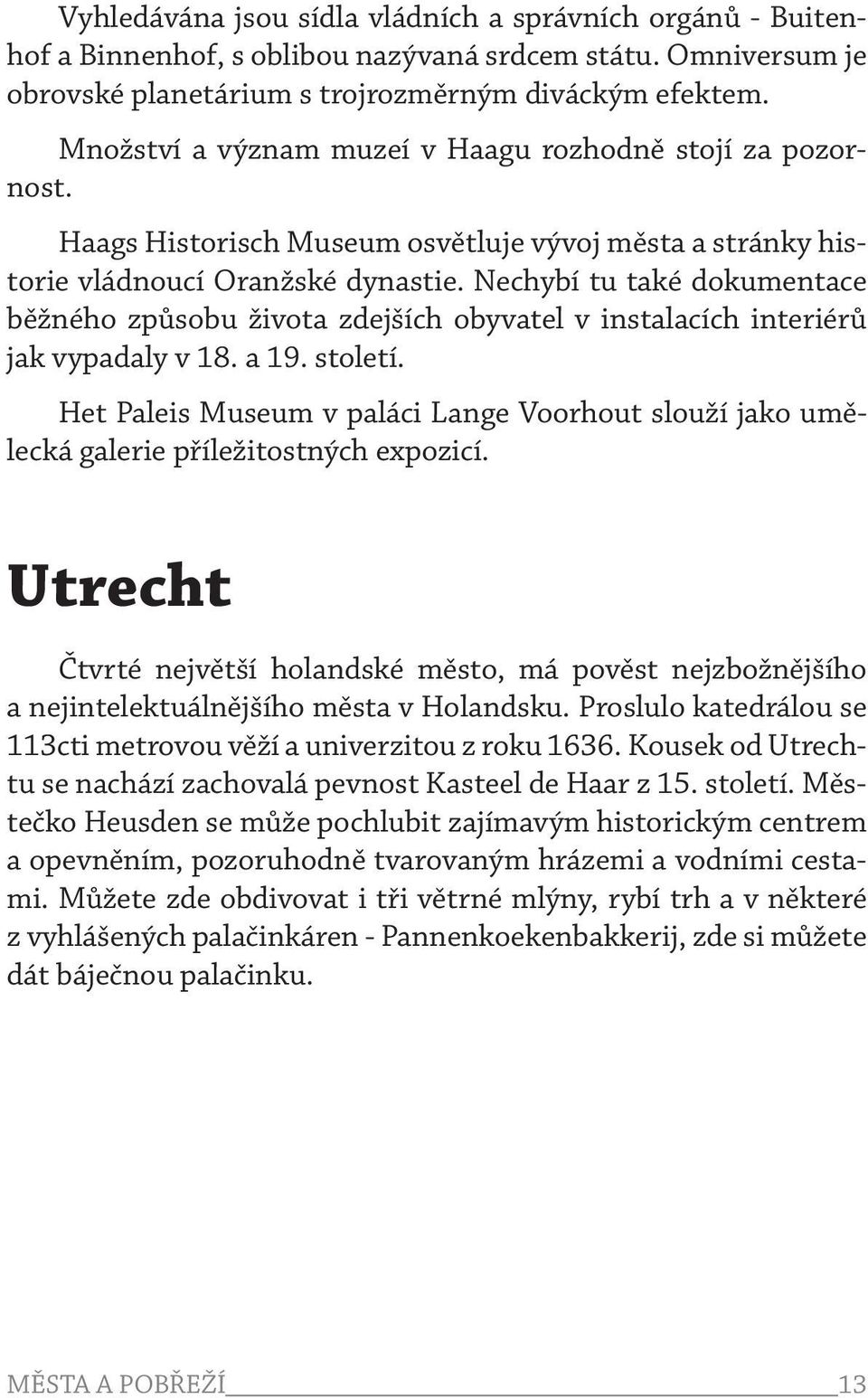 Nechybí tu také dokumentace běžného způsobu života zdejších obyvatel v instalacích interiérů jak vypadaly v 18. a 19. století.