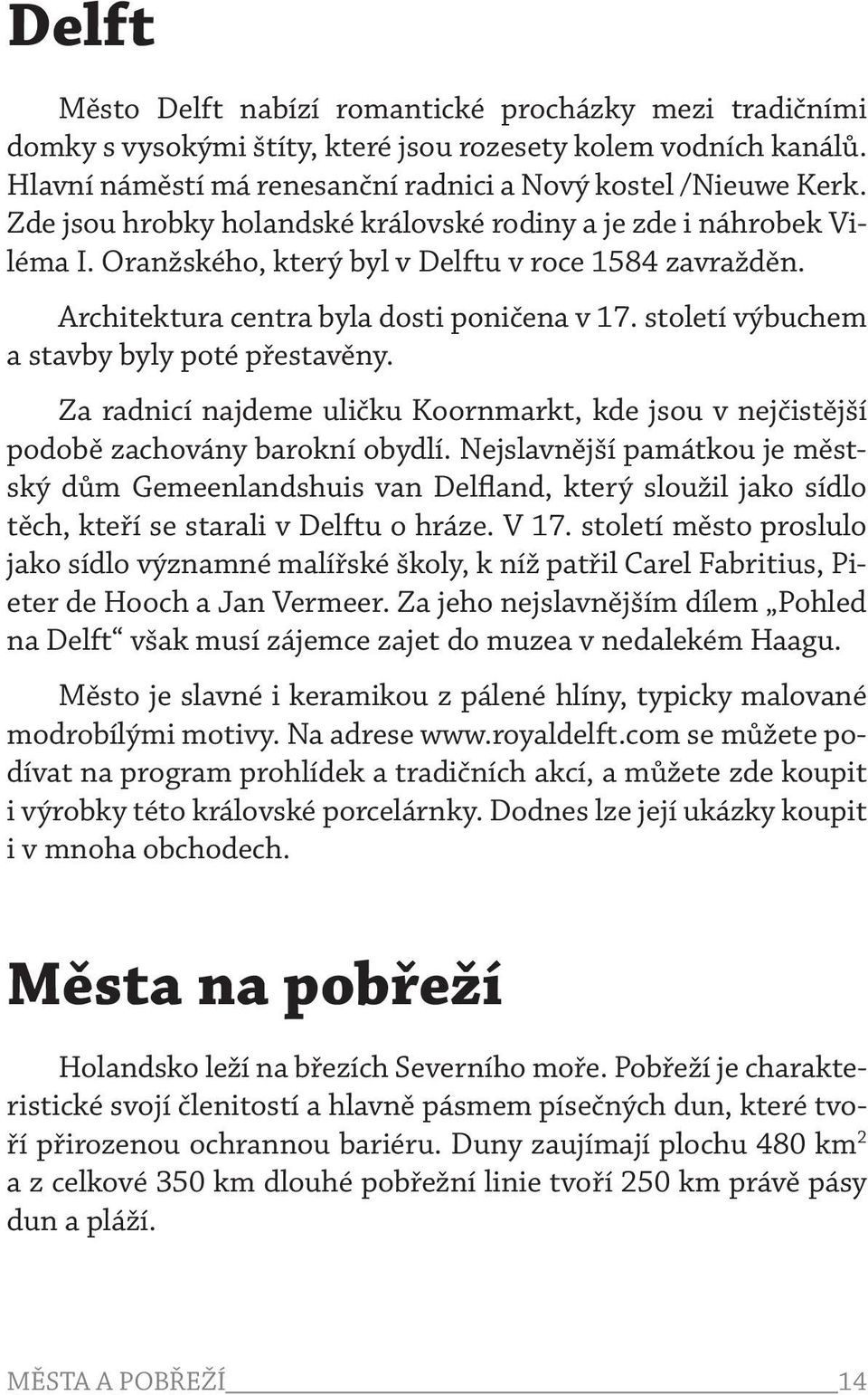 století výbuchem a stavby byly poté přestavěny. Za radnicí najdeme uličku Koornmarkt, kde jsou v nejčistější podobě zachovány barokní obydlí.