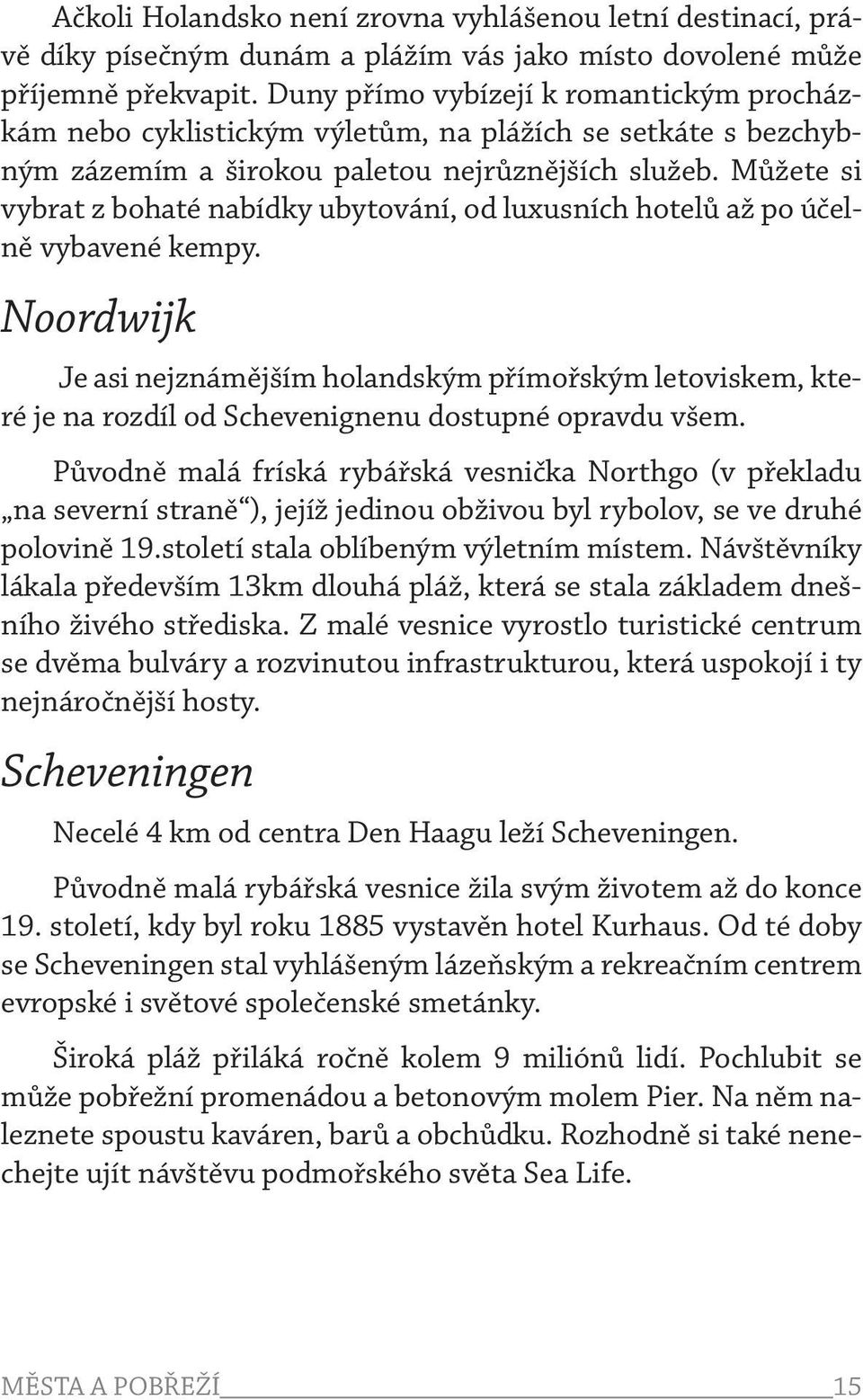 Můžete si vybrat z bohaté nabídky ubytování, od luxusních hotelů až po účelně vybavené kempy.