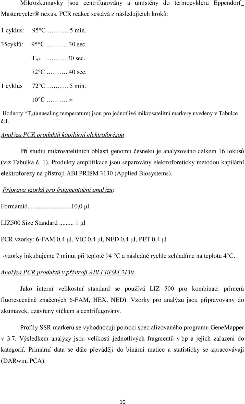 1). Produkty amplifikace jsou separovány elektroforeticky metodou kapilární elektroforézy na přístroji ABI PRISM 3130 (Applied Biosystems). Příprava vzorků pro fragmentační analýzu: Formamid.