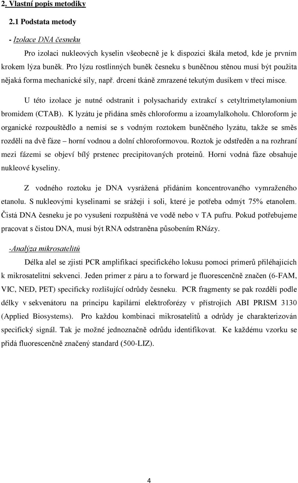 U této izolace je nutné odstranit i polysacharidy extrakcí s cetyltrimetylamonium bromidem (CTAB). K lyzátu je přidána směs chloroformu a izoamylalkoholu.