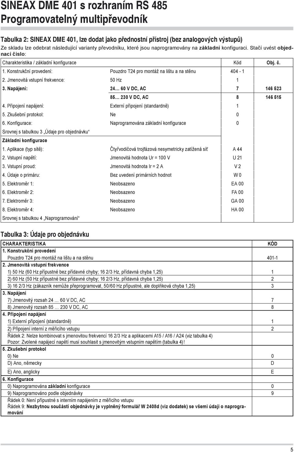 Napájení: 24 60 V DC, AC 7 146 523 85 230 V DC, AC 8 146 515 4. Připojení napájení: Externí připojení (standardně) 1 5. Zkušební protokol: Ne 0 6.