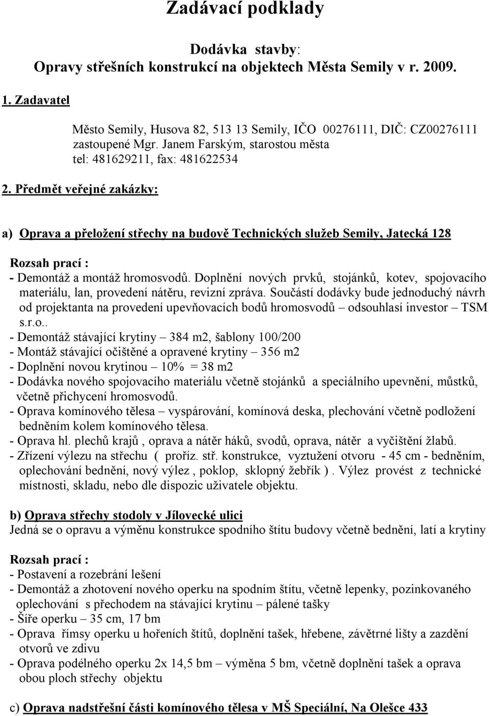 Předmět veřejné zakázky: a) Oprava a přeložení střechy na budově Technických služeb Semily, Jatecká 128 Rozsah prací : - Demontáž a montáž hromosvodů.