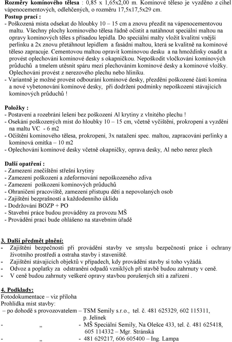 Všechny plochy komínového tělesa řádně očistit a natáhnout speciální maltou na opravy komínových těles s přísadou lepidla.