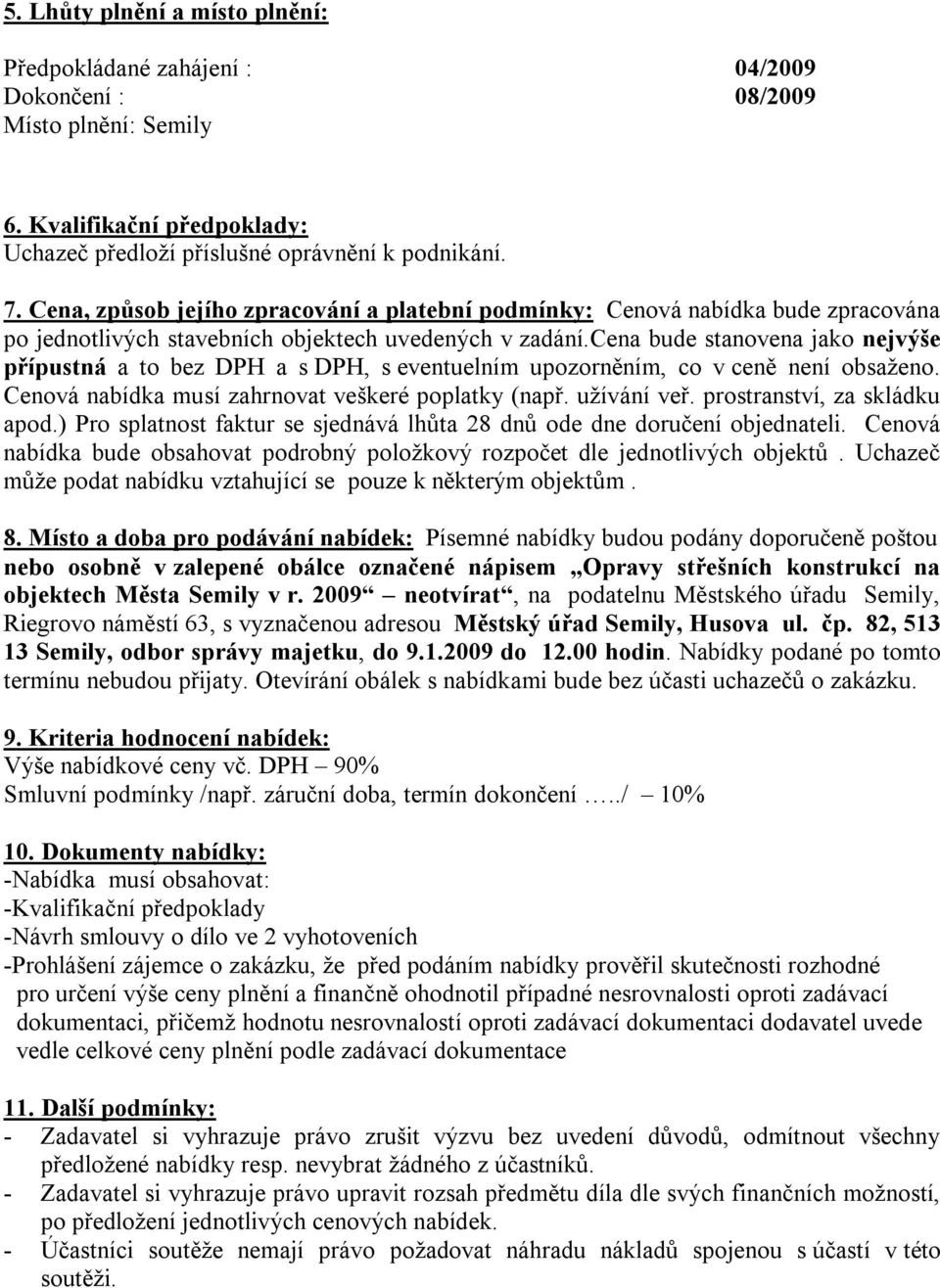 cena bude stanovena jako nejvýše přípustná a to bez DPH a s DPH, s eventuelním upozorněním, co v ceně není obsaženo. Cenová nabídka musí zahrnovat veškeré poplatky (např. užívání veř.