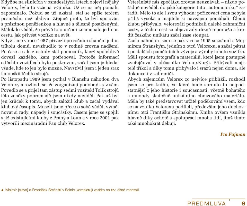 Když jsme v roce 1987 přivezli po ročním shánění jednu tříkolu domů, nevzbudilo to v rodině zrovna nadšení. Po čase se ale z ostudy stal pomocník, který spolehlivě dovezl každého, kam potřeboval.