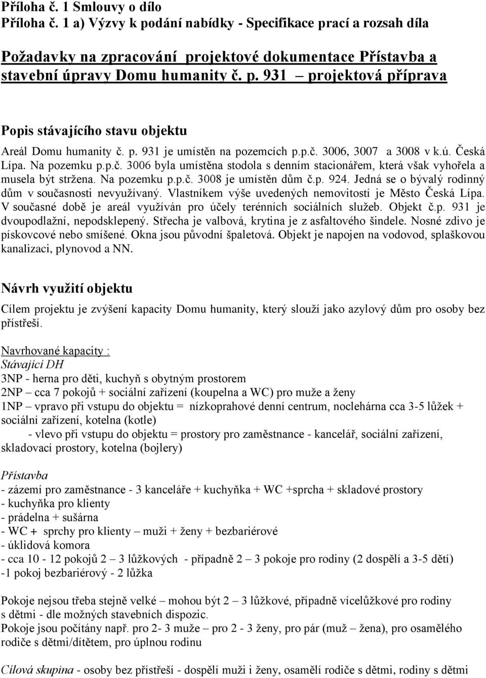 p. 924. Jedná se o bývalý rodinný dům v současnosti nevyužívaný. Vlastníkem výše uvedených nemovitostí je Město Česká Lípa. V současné době je areál využíván pro účely terénních sociálních služeb.