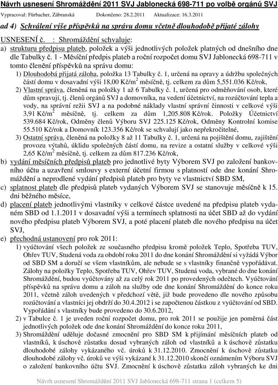 : Shromáždění schvaluje: a) strukturu předpisu plateb, položek a výši jednotlivých položek platných od dnešního dne dle Tabulky č.