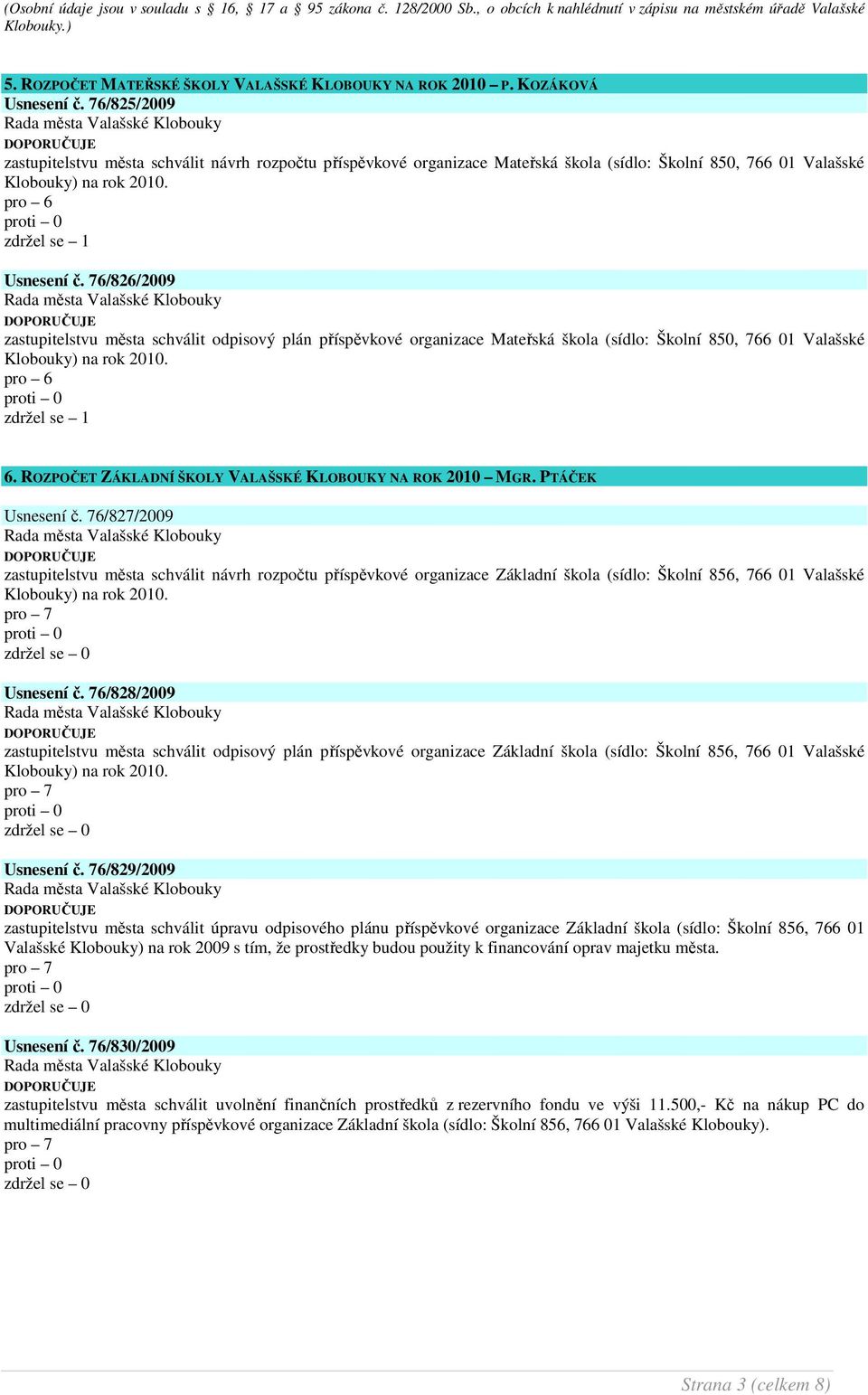 pro 6 zdržel se 1 Usnesení č. 76/826/2009 zastupitelstvu města schválit odpisový plán příspěvkové organizace Mateřská škola (sídlo: Školní 850, 766 01 Valašské Klobouky) na rok 2010.