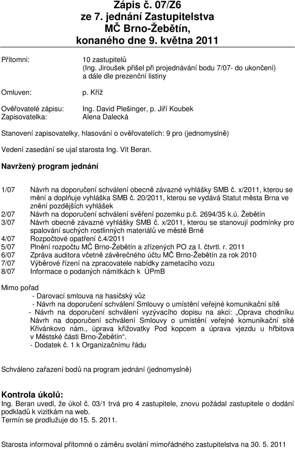 Jiří Koubek Alena Dalecká Stanovení zapisovatelky, hlasování o ověřovatelích: 9 pro (jednomyslně) Vedení zasedání se ujal starosta Ing. Vít Beran.