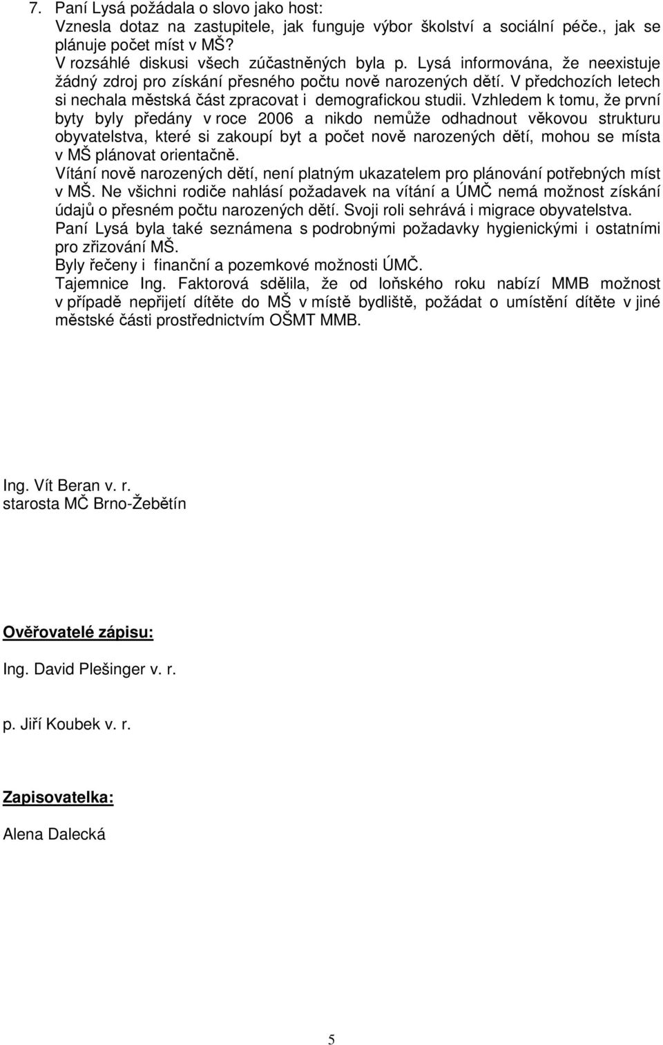 Vzhledem k tomu, že první byty byly předány v roce 2006 a nikdo nemůže odhadnout věkovou strukturu obyvatelstva, které si zakoupí byt a počet nově narozených dětí, mohou se místa v MŠ plánovat