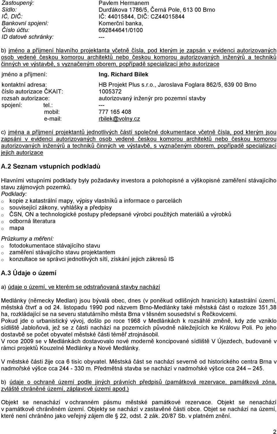 ve výstavbě, s vyznačeným oborem, popřípadě specializací jeho autorizace jméno a příjmení: Ing. Richard Bílek kontaktní adresa: HB Projekt Plus s.r.o., Jaroslava Foglara 862/5, 639 00 Brno číslo autorizace ČKAIT: 1005372 rozsah autorizace: autorizovaný inženýr pro pozemní stavby spojení: tel.