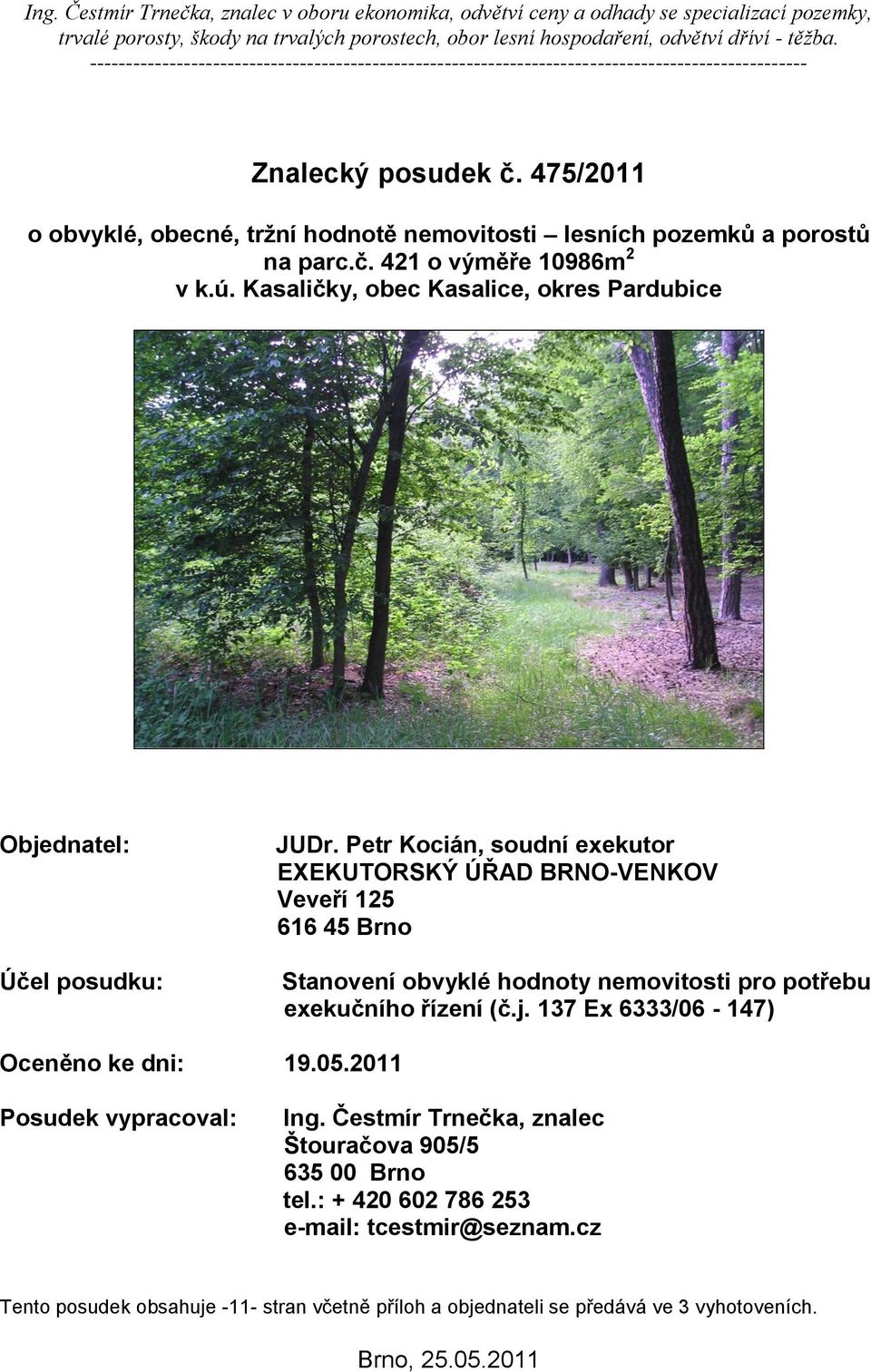 475/2011 o obvyklé, obecné, tržní hodnotě nemovitosti lesních pozemků a porostů na parc.č. 421 o výměře 10986m 2 v k.ú. Kasaličky, obec Kasalice, okres Pardubice Objednatel: Účel posudku: JUDr.