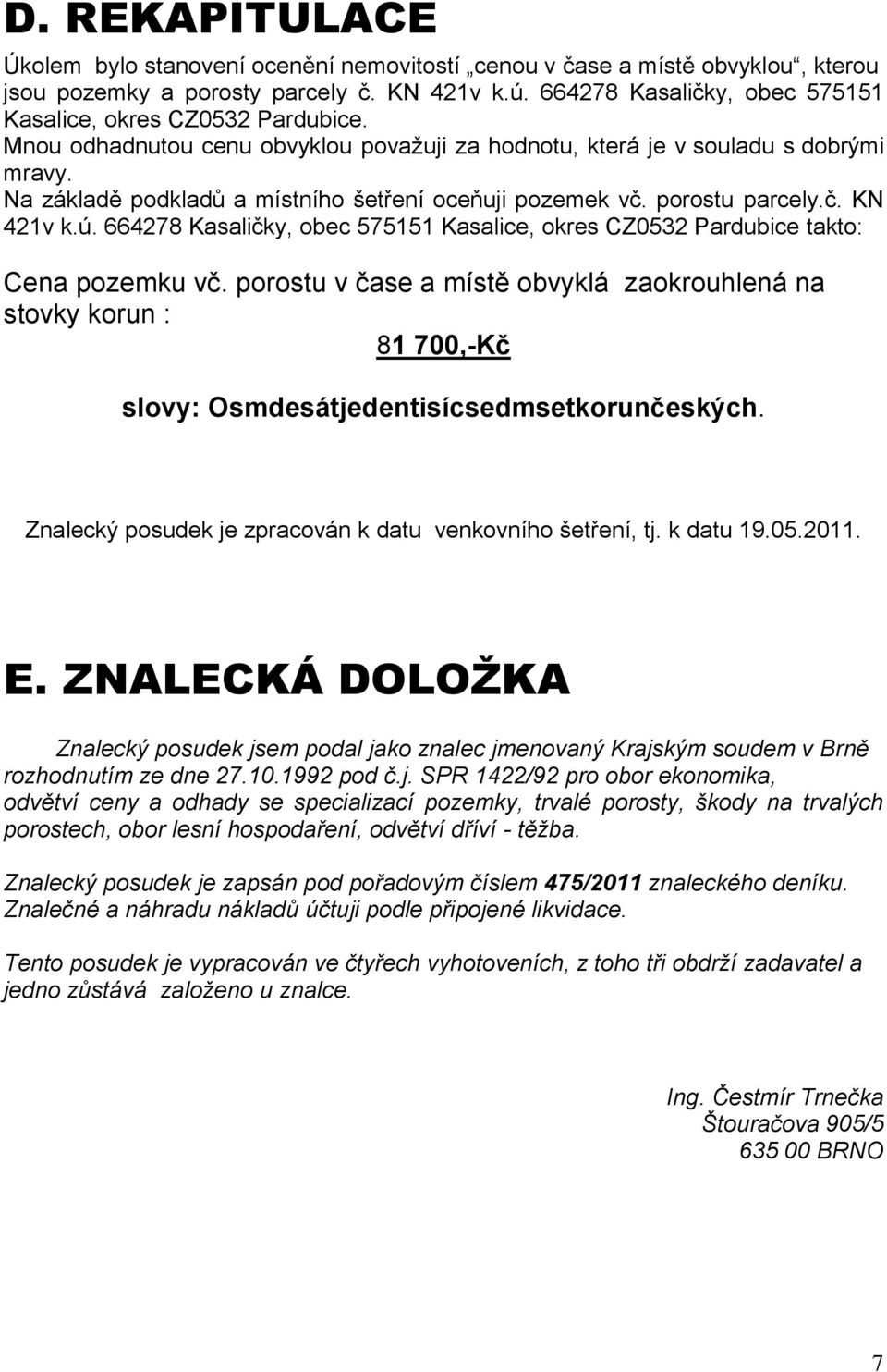 Na základě podkladů a místního šetření oceňuji pozemek vč. porostu parcely.č. KN 421v k.ú. 664278 Kasaličky, obec 575151 Kasalice, okres CZ0532 Pardubice takto: Cena pozemku vč.