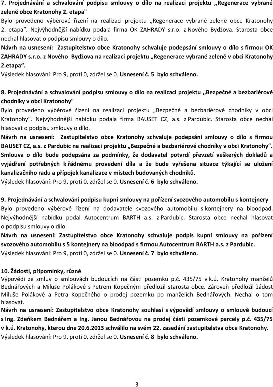 Starosta obce nechal hlasovat o podpisu smlouvy o dílo. Návrh na usnesení: Zastupitelstvo obce Kratonohy schvaluje podepsání smlouvy o dílo s firmou OK ZAHRADY s.r.o. z Nového Bydžova na realizaci projektu Regenerace vybrané zeleně v obci Kratonohy 2.