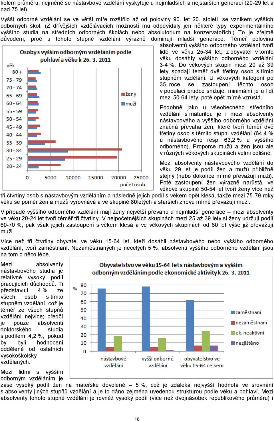 (Z dřívějších vzdělávacích možností mu odpovídaly jen některé typy experimentálního vyššího studia na středních odborných školách nebo absolutorium na konzervatořích.