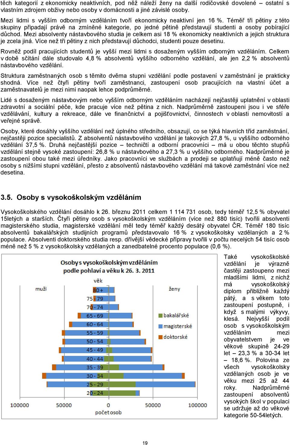 Téměř tři pětiny z této skupiny připadají právě na zmíněné kategorie, po jedné pětině představují studenti a osoby pobírající důchod.