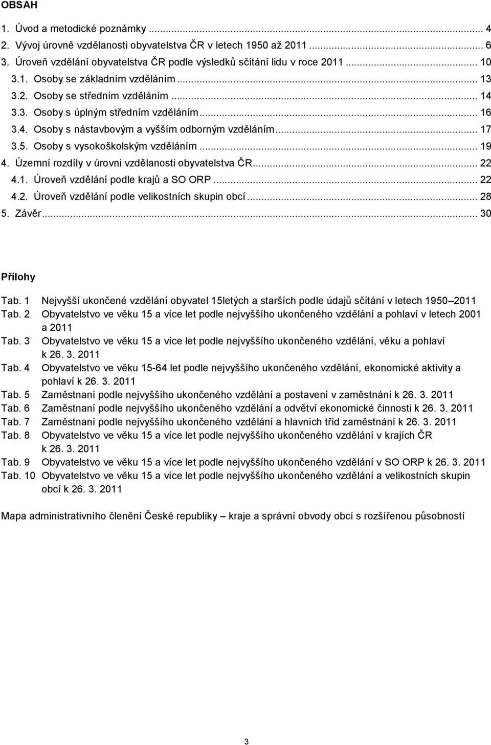 Územní rozdíly v úrovni vzdělanosti obyvatelstva ČR... 22 4.1. Úroveň vzdělání podle krajů a SO ORP... 22 4.2. Úroveň vzdělání podle velikostních skupin obcí... 28 5. Závěr... 30 Přílohy Tab.