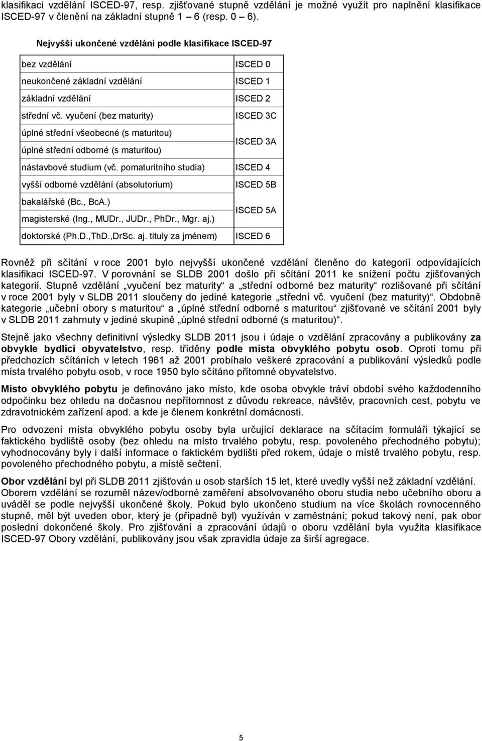 vyučení (bez maturity) úplné střední všeobecné (s maturitou) úplné střední odborné (s maturitou) ISCED 3C ISCED 3A nástavbové studium (vč.