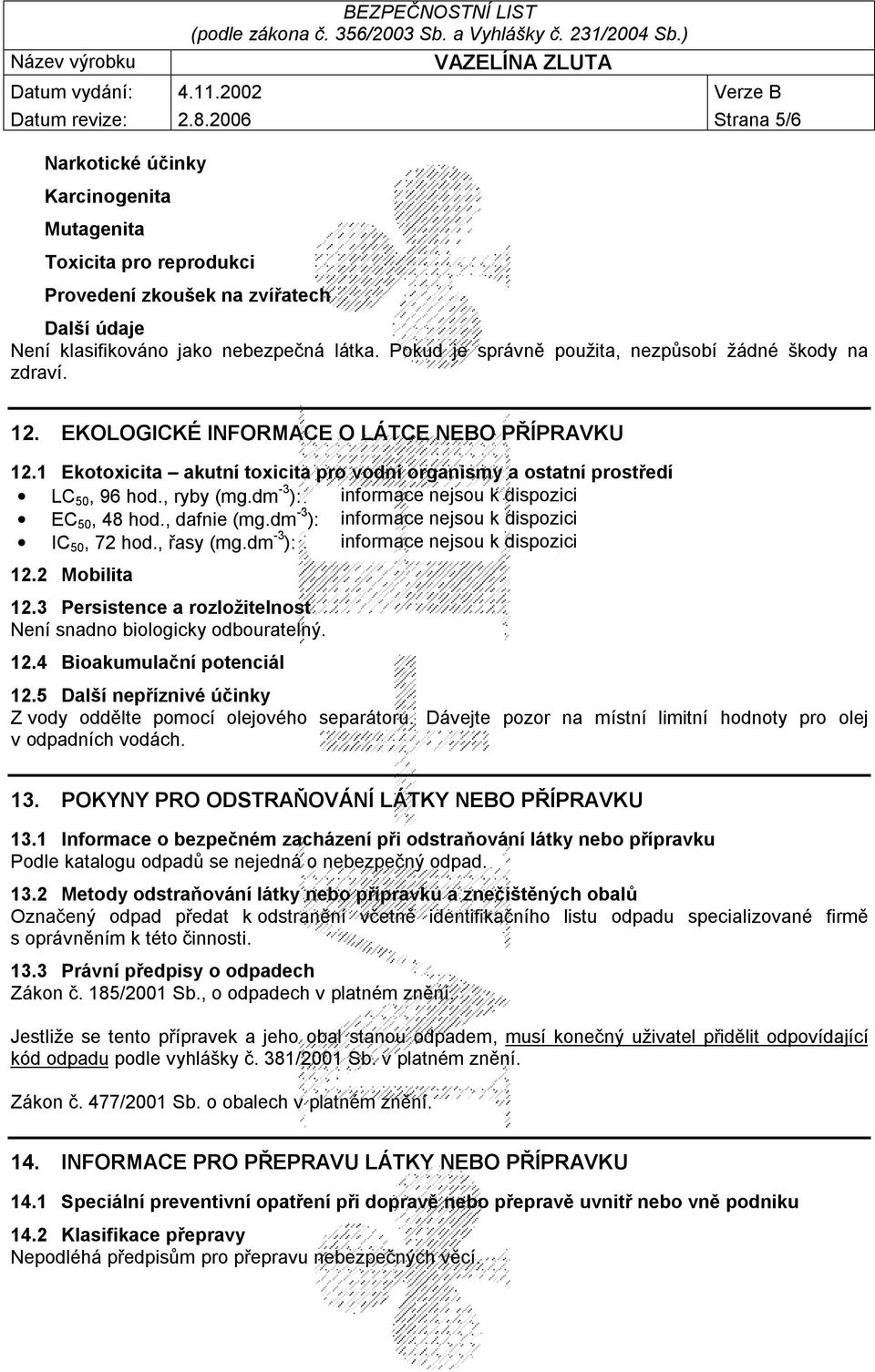 , ryby (mg.dm -3 ): informace nejsou k dispozici EC 50, 48 hod., dafnie (mg.dm -3 ): informace nejsou k dispozici IC 50, 72 hod., řasy (mg.dm -3 ): informace nejsou k dispozici 12.2 Mobilita 12.