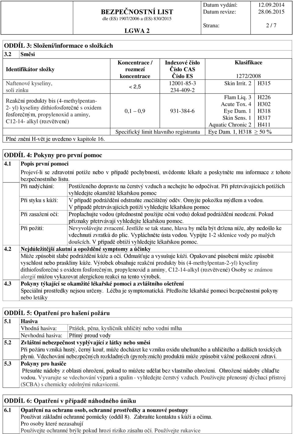 (rozvětvené) Plné znění H-vět je uvedeno v kapitole 16. Koncentrace / rozmezí koncentrace < 2,5 Indexové číslo Číslo CAS Číslo ES 12001-85-3 234-409-2 Klasifikace 1272/2008 Skin Irrit.