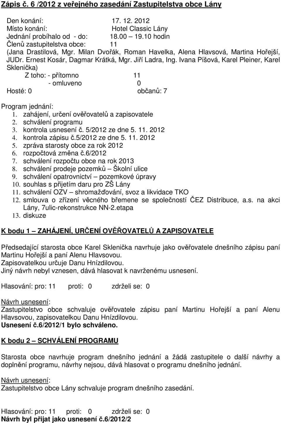 Ivana Píšová, Karel Pleiner, Karel Sklenička) Z toho: - přítomno 11 - omluveno 0 Hosté: 0 občanů: 7 Program jednání: 1. zahájení, určení ověřovatelů a zapisovatele 2. schválení programu 3.