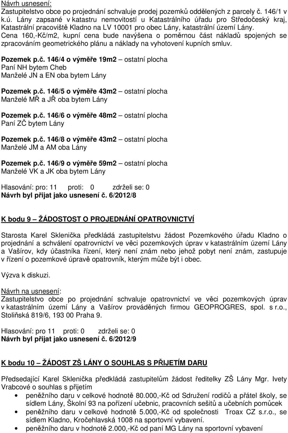 Cena 160,-Kč/m2, kupní cena bude navýšena o poměrnou část nákladů spojených se zpracováním geometrického plánu a náklady na vyhotovení kupních smluv. Pozemek p.č. 146/4 o výměře 19m2 ostatní plocha Paní NH bytem Cheb Manželé JN a EN oba bytem Lány Pozemek p.