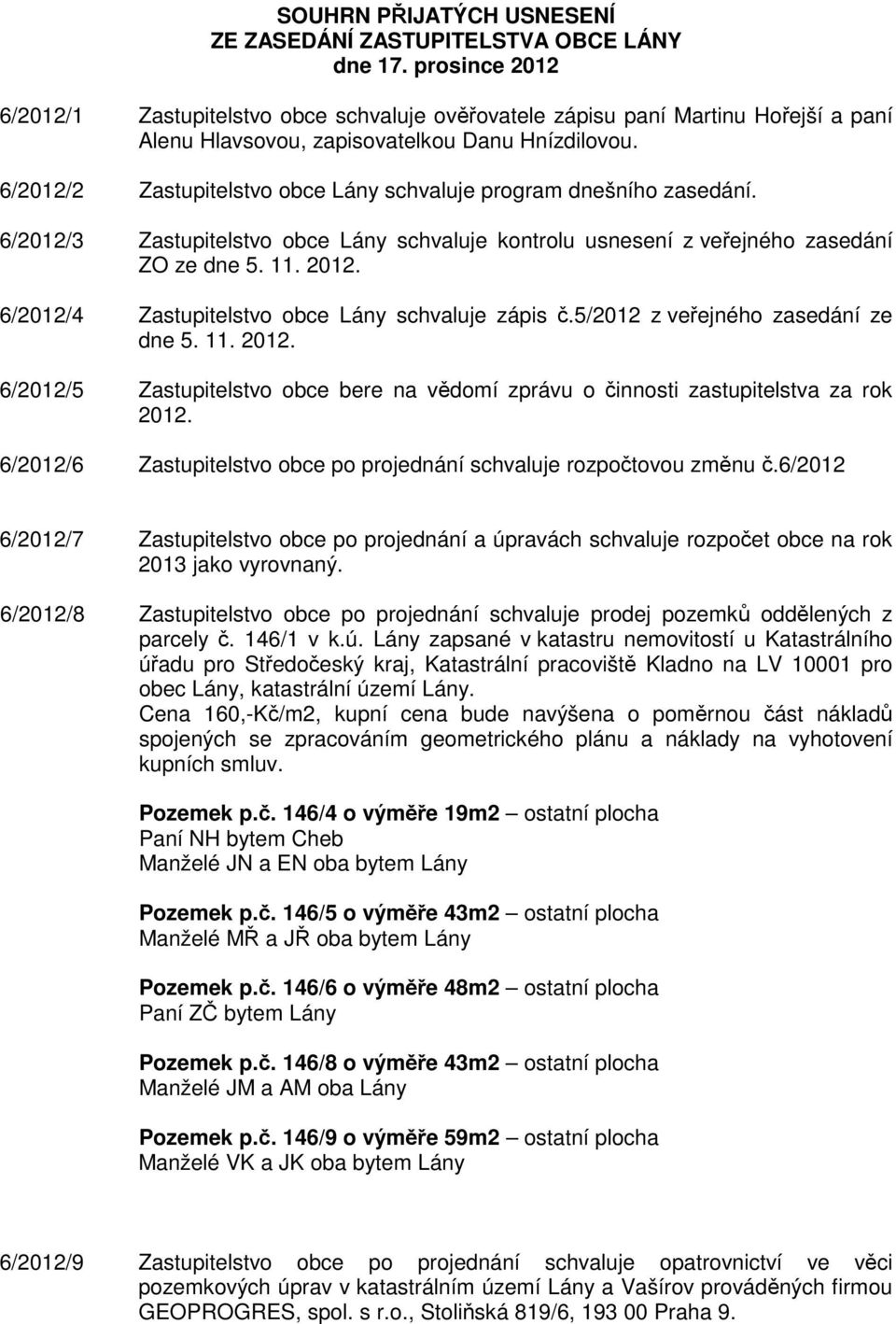 6/2012/2 Zastupitelstvo obce Lány schvaluje program dnešního zasedání. 6/2012/3 Zastupitelstvo obce Lány schvaluje kontrolu usnesení z veřejného zasedání ZO ze dne 5. 11. 2012.