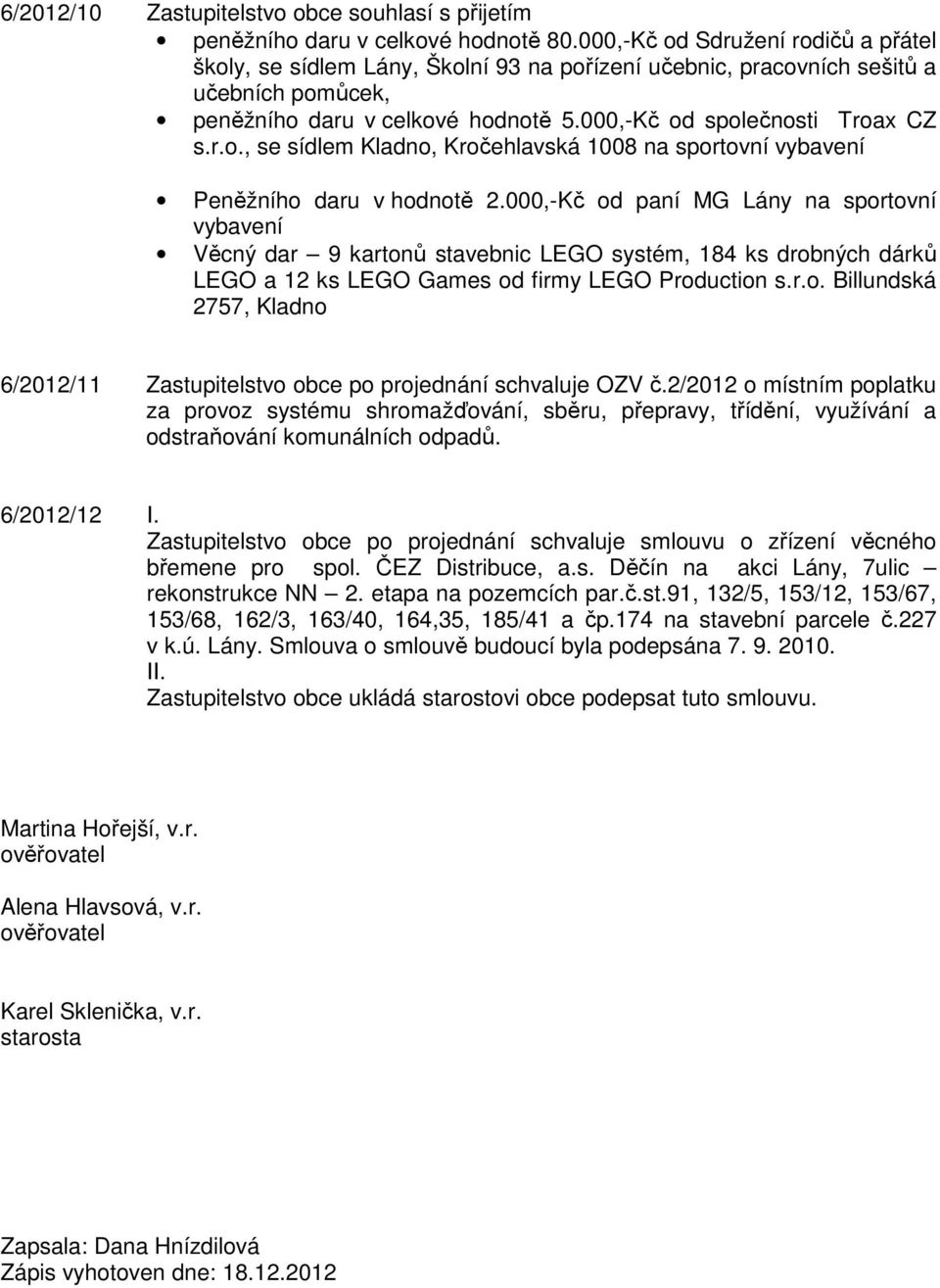 000,-Kč od paní MG Lány na sportovní vybavení Věcný dar 9 kartonů stavebnic LEGO systém, 184 ks drobných dárků LEGO a 12 ks LEGO Games od firmy LEGO Production s.r.o. Billundská 2757, Kladno 6/2012/11 Zastupitelstvo obce po projednání schvaluje OZV č.