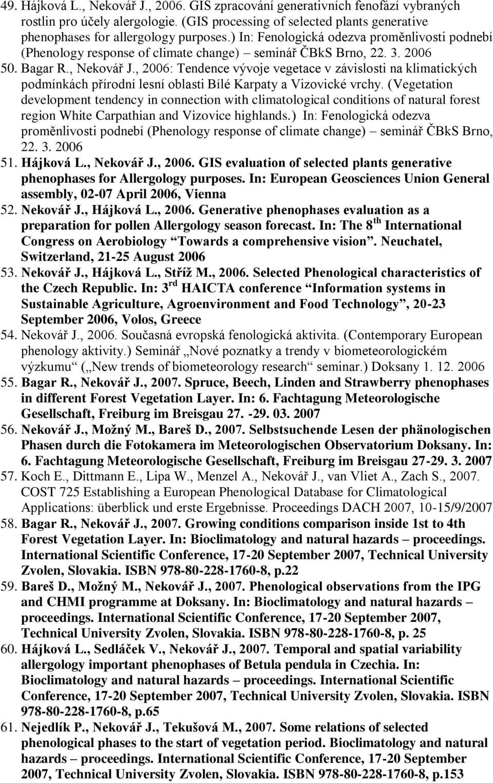 , 2006: Tendence vývoje vegetace v závislosti na klimatických podmínkách přírodní lesní oblasti Bílé Karpaty a Vizovické vrchy.