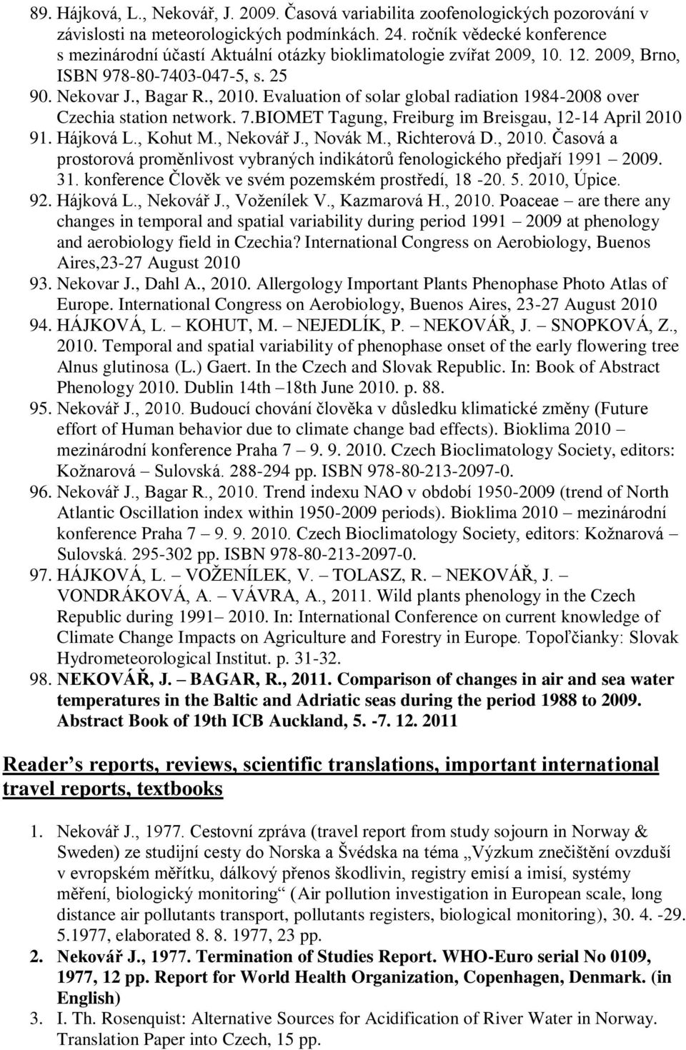 Evaluation of solar global radiation 1984-2008 over Czechia station network. 7.BIOMET Tagung, Freiburg im Breisgau, 12-14 April 2010 91. Hájková L., Kohut M., Nekovář J., Novák M., Richterová D.