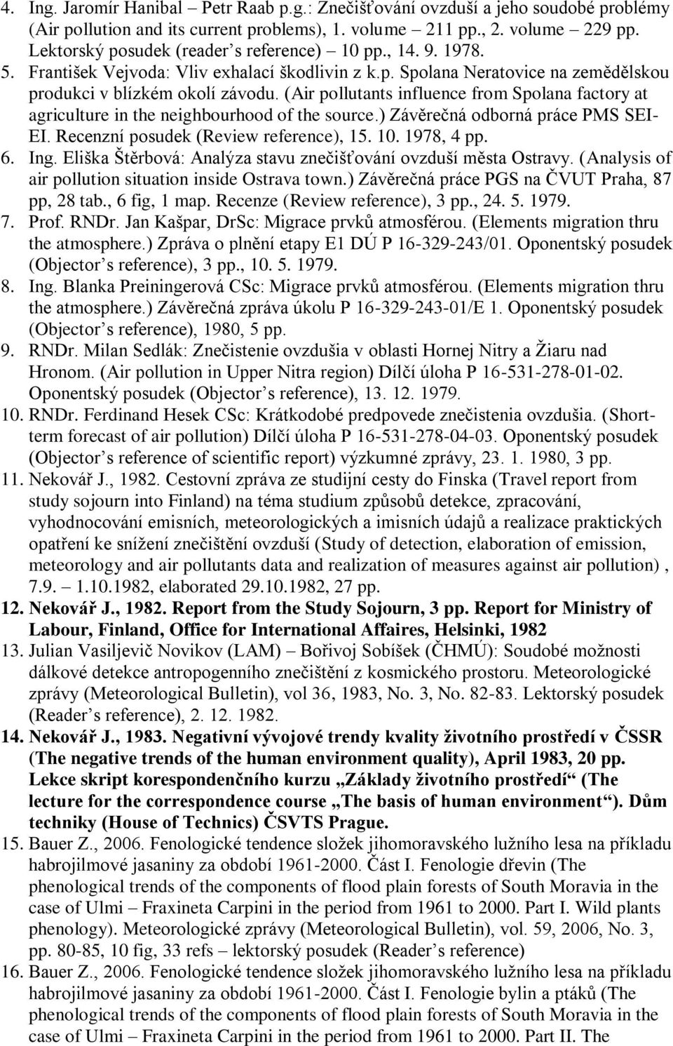 (Air pollutants influence from Spolana factory at agriculture in the neighbourhood of the source.) Závěrečná odborná práce PMS SEI- EI. Recenzní posudek (Review reference), 15. 10. 1978, 4 pp. 6. Ing.