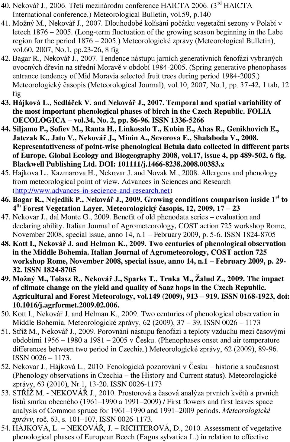 ) Meteorologické zprávy (Meteorological Bulletin), vol.60, 2007, No.1, pp.23-26, 8 fig 42. Bagar R., Nekovář J., 2007. Tendence nástupu jarních generativních fenofází vybraných ovocných dřevin na střední Moravě v období 1984-2005.