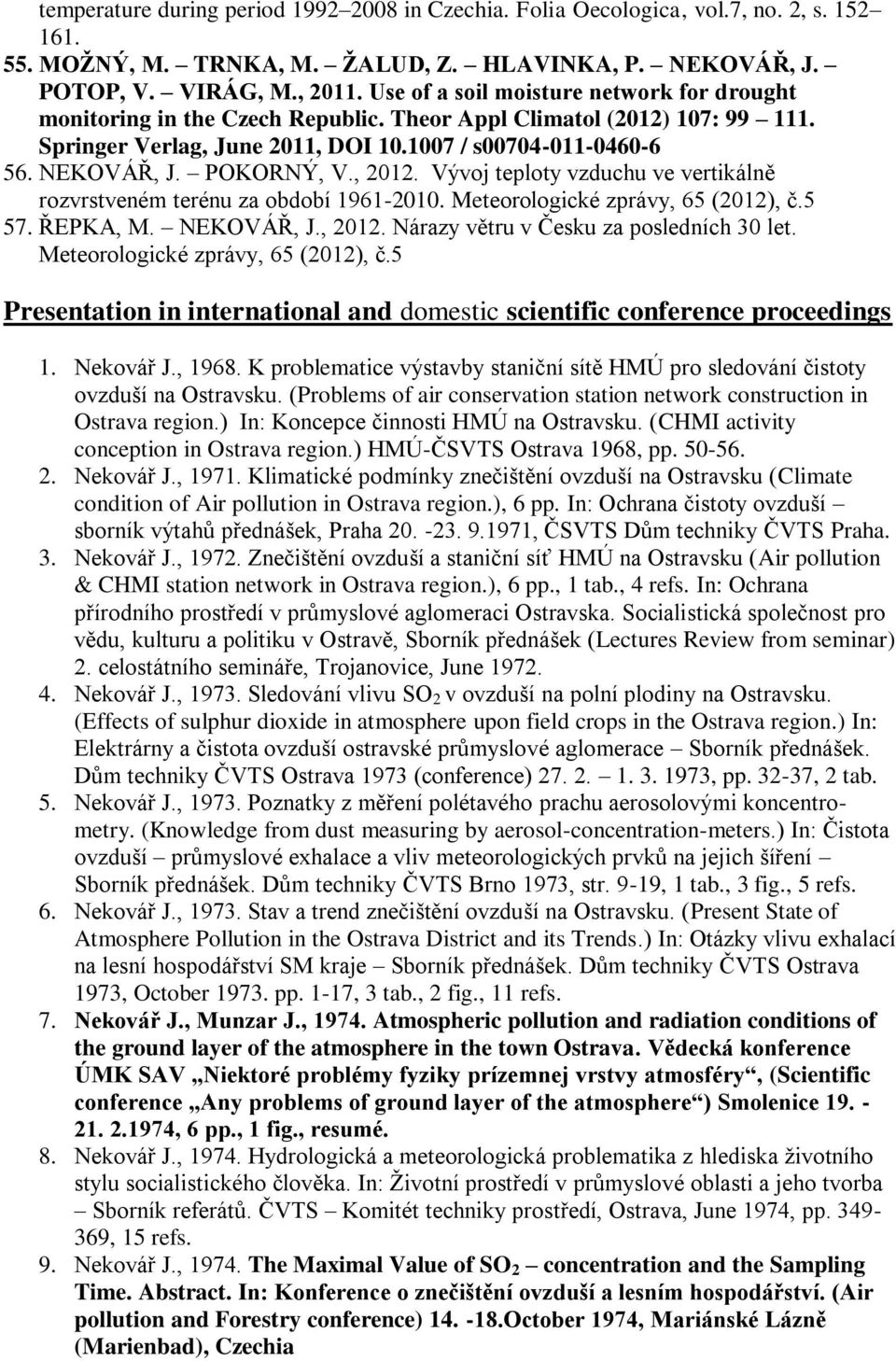 POKORNÝ, V., 2012. Vývoj teploty vzduchu ve vertikálně rozvrstveném terénu za období 1961-2010. Meteorologické zprávy, 65 (2012), č.5 57. ŘEPKA, M. NEKOVÁŘ, J., 2012. Nárazy větru v Česku za posledních 30 let.