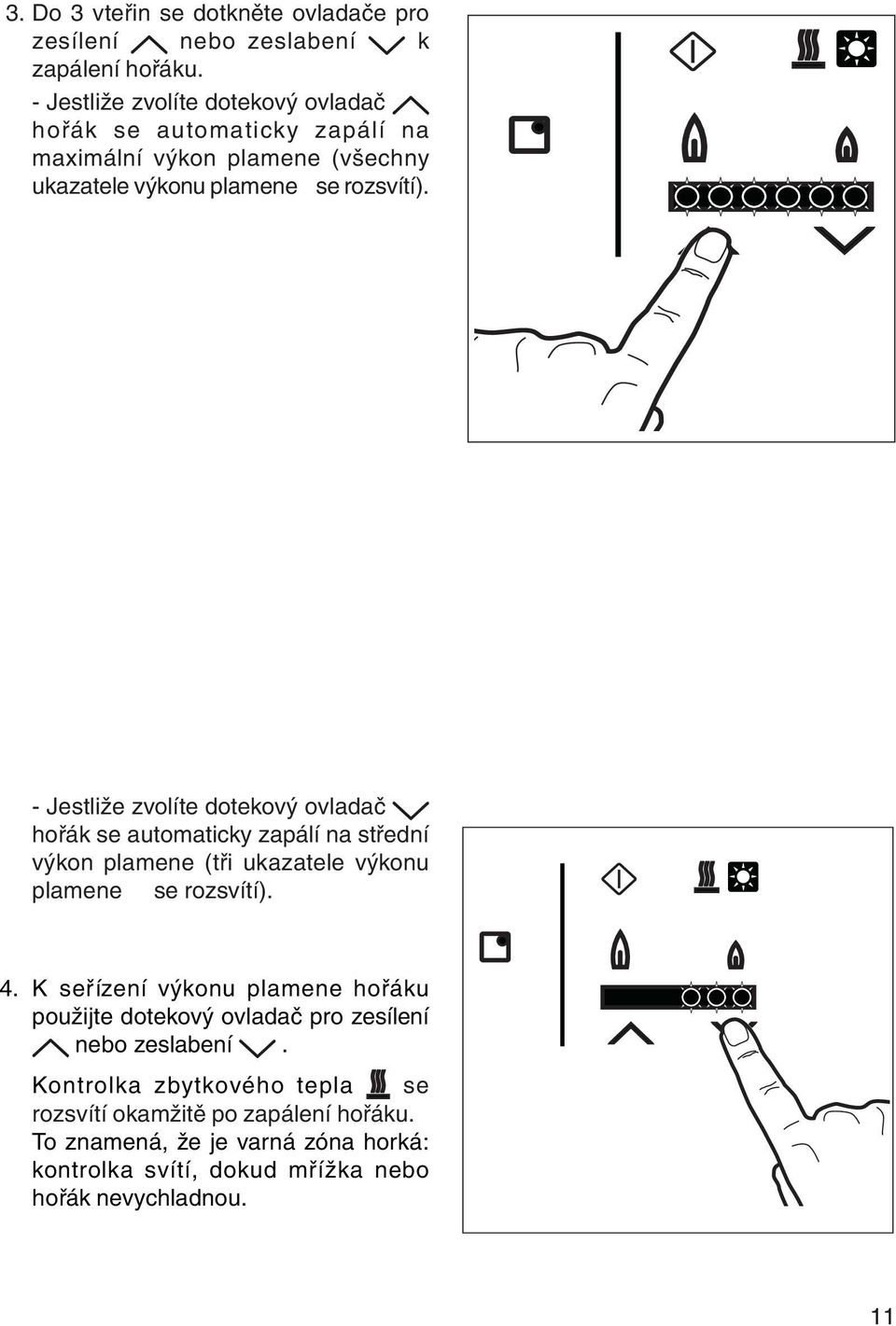 - Jestliže zvolíte dotekový ovladač hořák se automaticky zapálí na střední výkon plamene (tři ukazatele výkonu plamene se rozsvítí). 4.