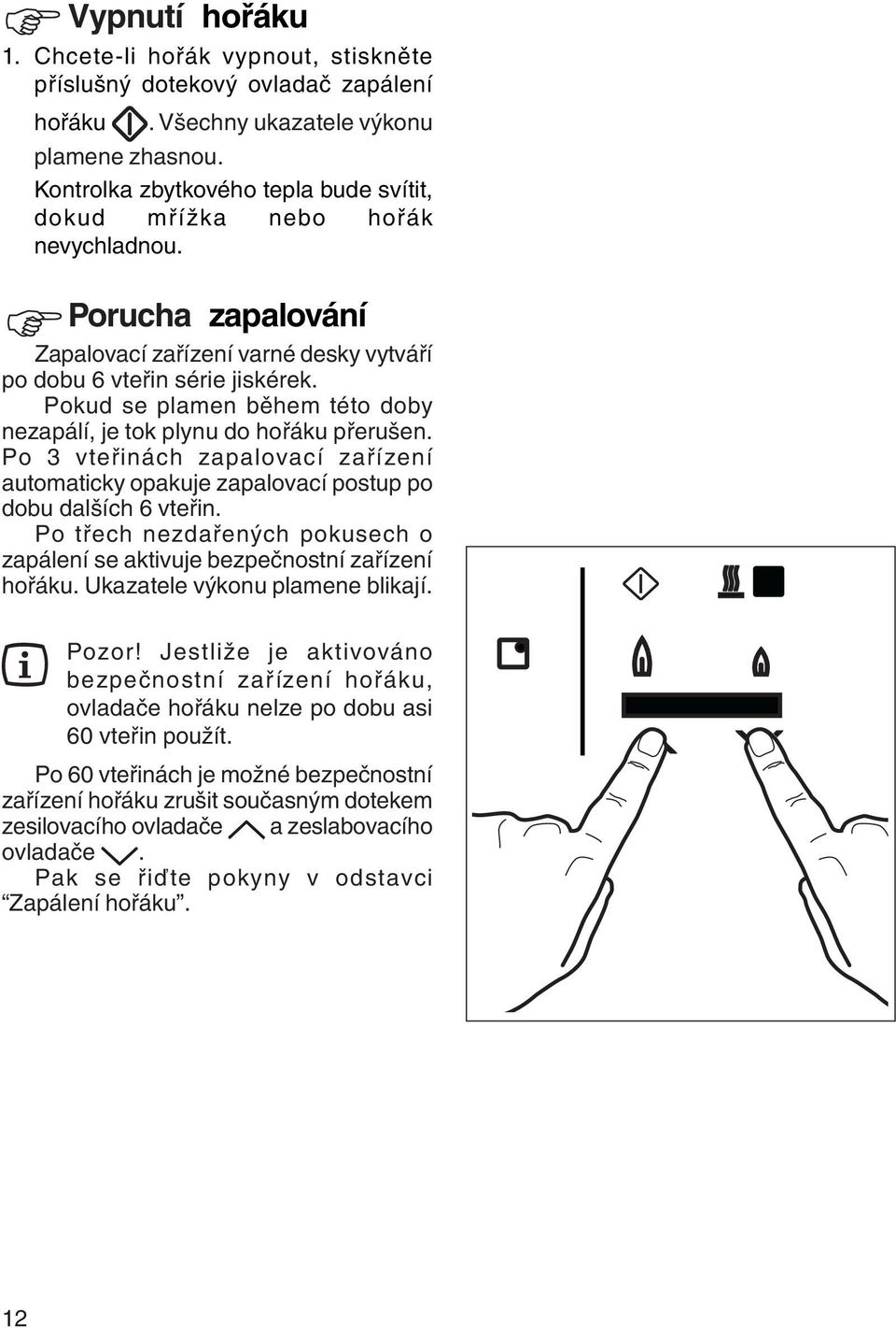 Pokud se plamen během této doby nezapálí, je tok plynu do hořáku přerušen. Po 3 vteřinách zapalovací zařízení automaticky opakuje zapalovací postup po dobu dalších 6 vteřin.
