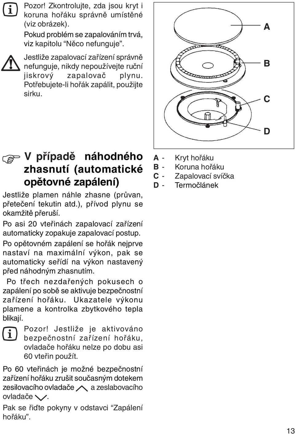 A B C D V případě náhodného A - Kryt hořáku zhasnutí (automatické B - Koruna hořáku C - Zapalovací svíčka opětovné zapálení) D - Termočlánek Jestliže plamen náhle zhasne (průvan, přetečení tekutin