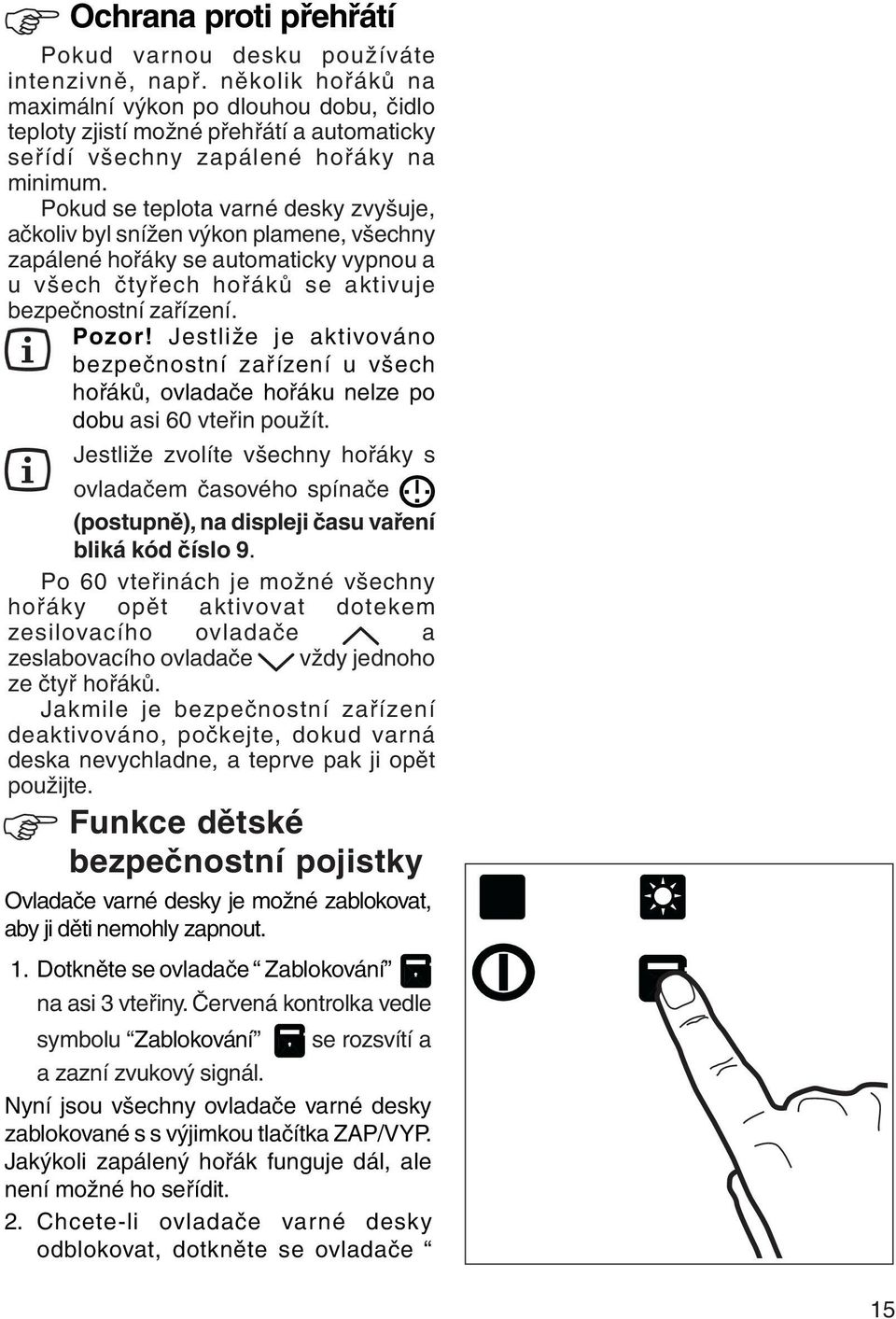 Pokud se teplota varné desky zvyšuje, ačkoliv byl snížen výkon plamene, všechny zapálené hořáky se automaticky vypnou a u všech čtyřech hořáků se aktivuje bezpečnostní zařízení. Pozor!