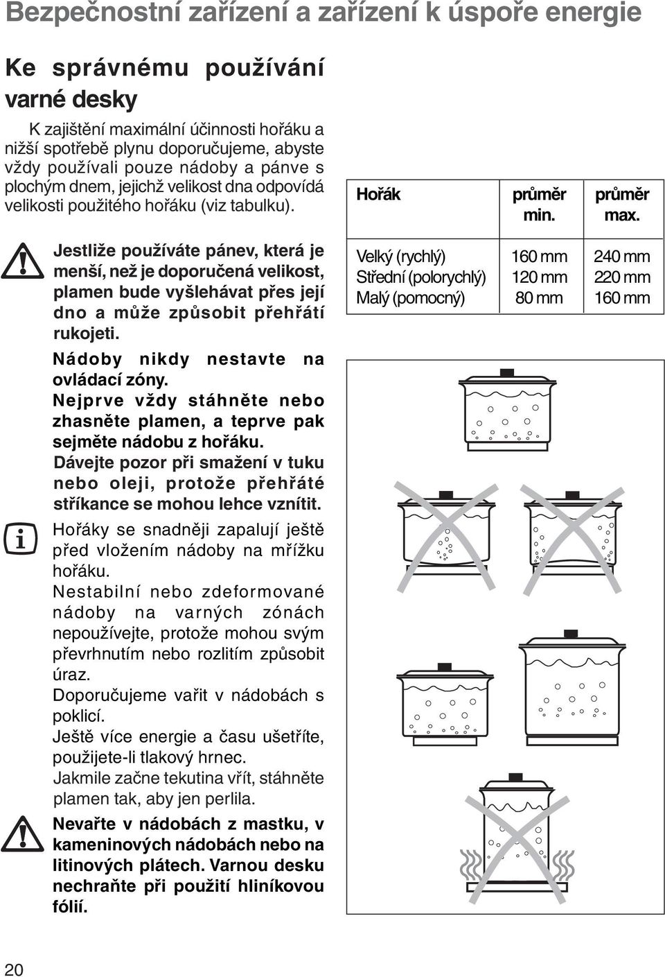 Jestliže používáte pánev, která je menší, než je doporučená velikost, plamen bude vyšlehávat přes její dno a může způsobit přehřátí rukojeti. Nádoby nikdy nestavte na ovládací zóny.